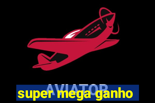 super mega ganho